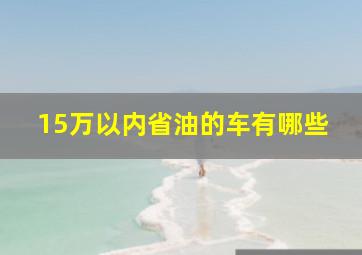 15万以内省油的车有哪些