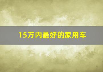 15万内最好的家用车