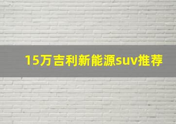 15万吉利新能源suv推荐