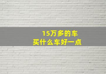 15万多的车买什么车好一点