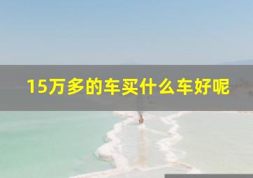 15万多的车买什么车好呢