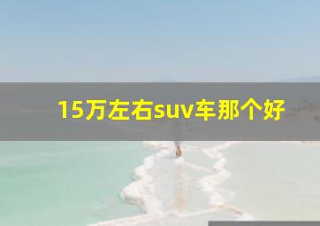 15万左右suv车那个好