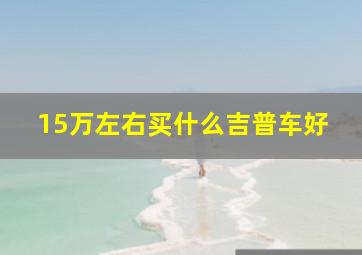 15万左右买什么吉普车好