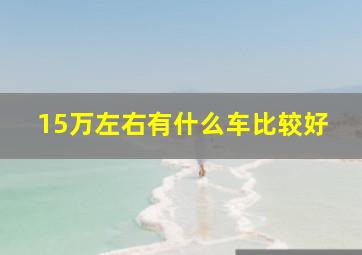 15万左右有什么车比较好