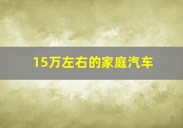 15万左右的家庭汽车