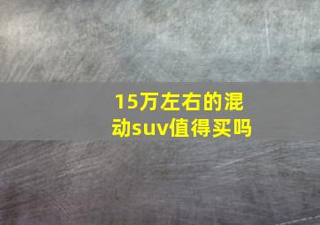 15万左右的混动suv值得买吗