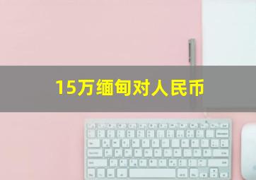 15万缅甸对人民币