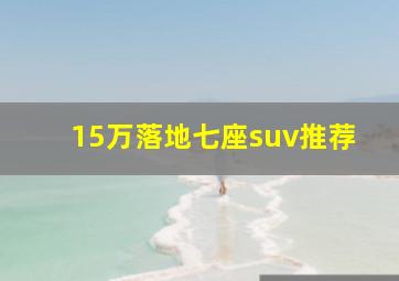 15万落地七座suv推荐