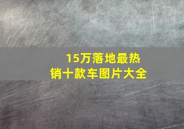 15万落地最热销十款车图片大全