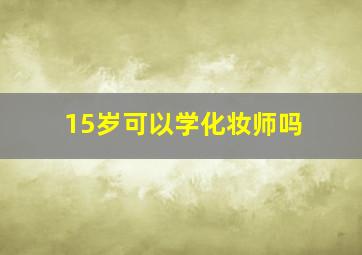 15岁可以学化妆师吗