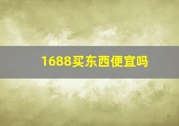 1688买东西便宜吗