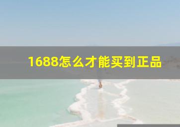 1688怎么才能买到正品