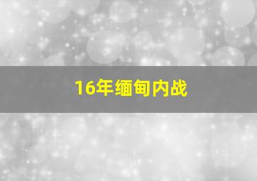 16年缅甸内战