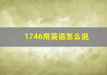 1746用英语怎么说