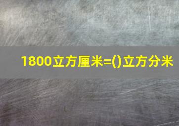 1800立方厘米=()立方分米