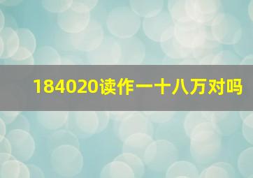 184020读作一十八万对吗