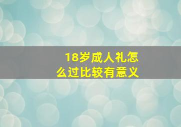 18岁成人礼怎么过比较有意义