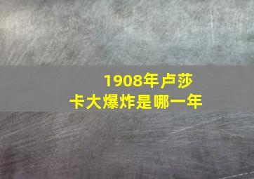 1908年卢莎卡大爆炸是哪一年