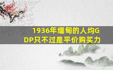 1936年缅甸的人均GDP只不过是平价购买力