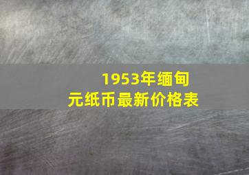 1953年缅甸元纸币最新价格表