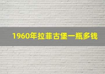 1960年拉菲古堡一瓶多钱