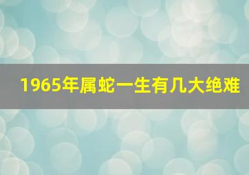 1965年属蛇一生有几大绝难