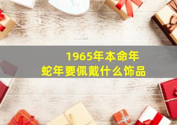 1965年本命年蛇年要佩戴什么饰品