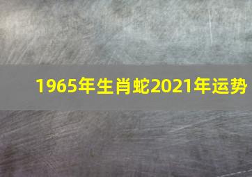 1965年生肖蛇2021年运势