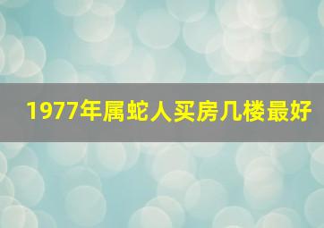 1977年属蛇人买房几楼最好