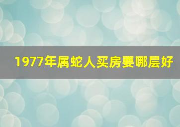 1977年属蛇人买房要哪层好