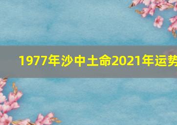 1977年沙中土命2021年运势