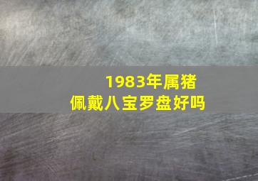 1983年属猪佩戴八宝罗盘好吗