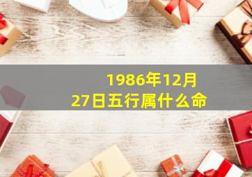 1986年12月27日五行属什么命