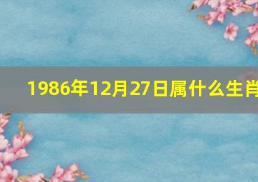 1986年12月27日属什么生肖