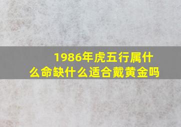 1986年虎五行属什么命缺什么适合戴黄金吗