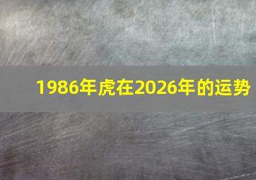 1986年虎在2026年的运势