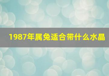 1987年属兔适合带什么水晶