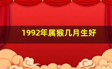 1992年属猴几月生好