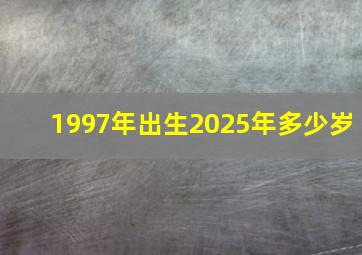 1997年出生2025年多少岁