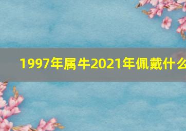 1997年属牛2021年佩戴什么