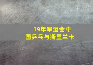 19年军运会中国乒乓与斯里兰卡