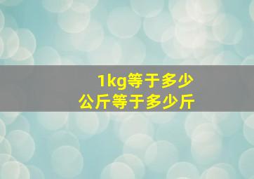 1kg等于多少公斤等于多少斤