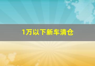 1万以下新车清仓