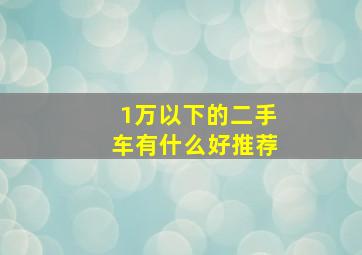 1万以下的二手车有什么好推荐