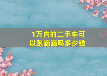 1万内的二手车可以跑滴滴吗多少钱