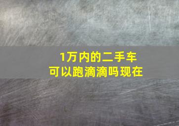 1万内的二手车可以跑滴滴吗现在