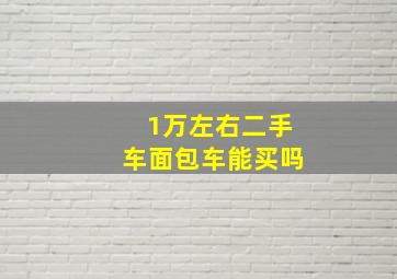 1万左右二手车面包车能买吗