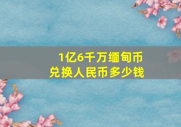 1亿6千万缅甸币兑换人民币多少钱