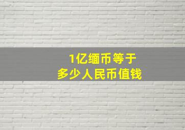 1亿缅币等于多少人民币值钱