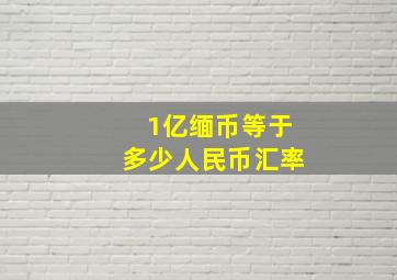 1亿缅币等于多少人民币汇率